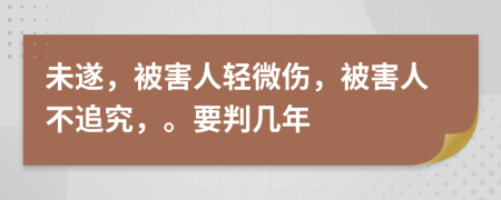 未遂，被害人轻微伤，被害人不追究，。要判几年