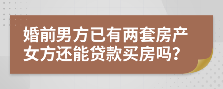 婚前男方已有两套房产女方还能贷款买房吗？