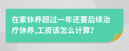 在家休养超过一年还要后续治疗休养,工资该怎么计算？