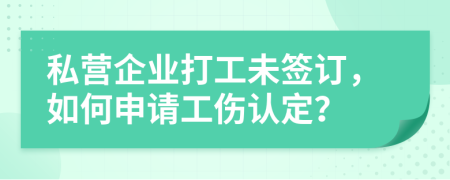 私营企业打工未签订，如何申请工伤认定？