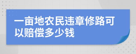 一亩地农民违章修路可以赔偿多少钱