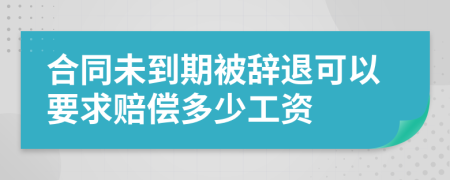 合同未到期被辞退可以要求赔偿多少工资