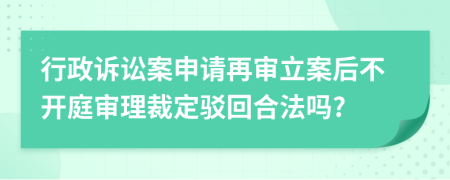 行政诉讼案申请再审立案后不开庭审理裁定驳回合法吗?