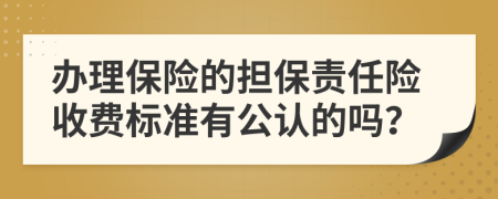 办理保险的担保责任险收费标准有公认的吗？