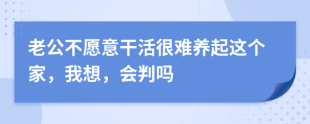 老公不愿意干活很难养起这个家，我想，会判吗