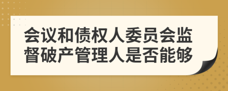 会议和债权人委员会监督破产管理人是否能够