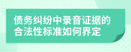 债务纠纷中录音证据的合法性标准如何界定