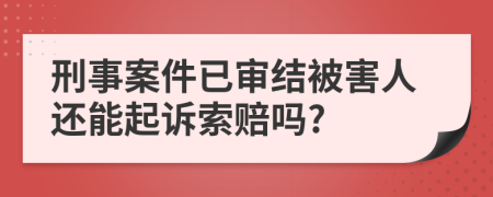 刑事案件已审结被害人还能起诉索赔吗?