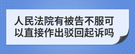 人民法院有被告不服可以直接作出驳回起诉吗