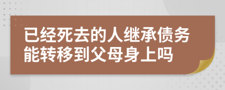 已经死去的人继承债务能转移到父母身上吗