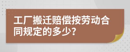 工厂搬迁赔偿按劳动合同规定的多少？