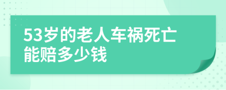 53岁的老人车祸死亡能赔多少钱