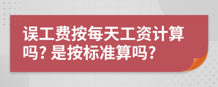 误工费按每天工资计算吗? 是按标准算吗?