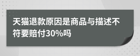 天猫退款原因是商品与描述不符要赔付30%吗