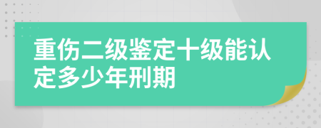 重伤二级鉴定十级能认定多少年刑期