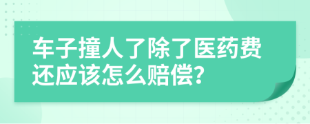 车子撞人了除了医药费还应该怎么赔偿？