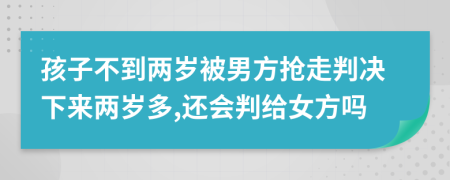 孩子不到两岁被男方抢走判决下来两岁多,还会判给女方吗