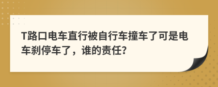T路口电车直行被自行车撞车了可是电车刹停车了，谁的责任？