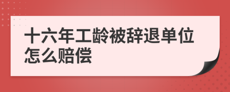 十六年工龄被辞退单位怎么赔偿