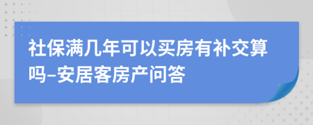 社保满几年可以买房有补交算吗–安居客房产问答