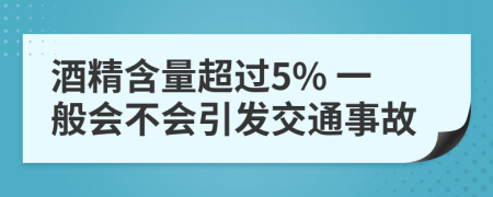 酒精含量超过5% 一般会不会引发交通事故