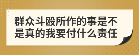 群众斗殴所作的事是不是真的我要付什么责任