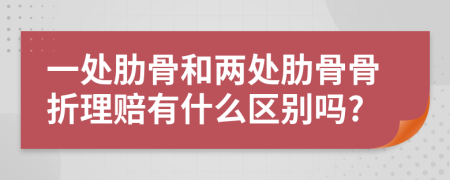 一处肋骨和两处肋骨骨折理赔有什么区别吗?