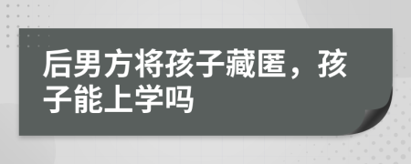 后男方将孩子藏匿，孩子能上学吗
