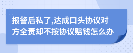 报警后私了,达成口头协议对方全责却不按协议赔钱怎么办