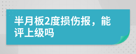 半月板2度损伤报，能评上级吗