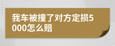 我车被撞了对方定损5000怎么赔