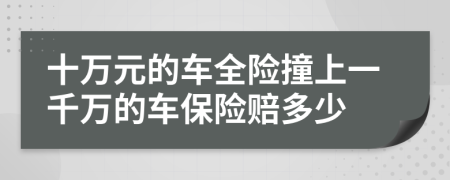 十万元的车全险撞上一千万的车保险赔多少