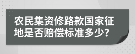 农民集资修路款国家征地是否赔偿标准多少？