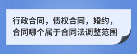 行政合同，债权合同，婚约，合同哪个属于合同法调整范围