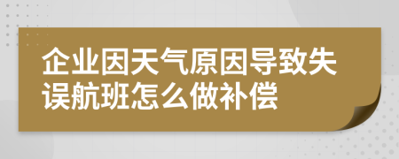 企业因天气原因导致失误航班怎么做补偿