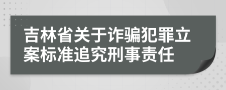 吉林省关于诈骗犯罪立案标准追究刑事责任