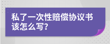 私了一次性赔偿协议书该怎么写？