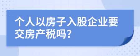 个人以房子入股企业要交房产税吗？