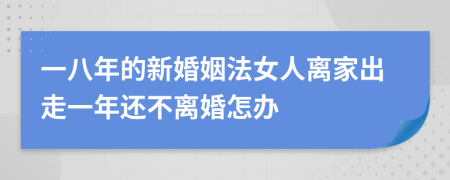 一八年的新婚姻法女人离家出走一年还不离婚怎办