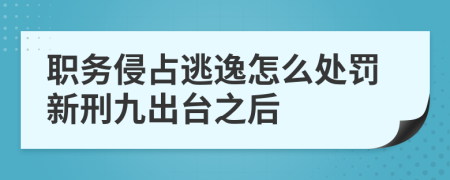 职务侵占逃逸怎么处罚新刑九出台之后