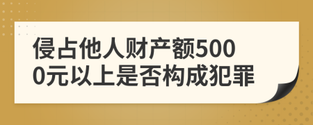 侵占他人财产额5000元以上是否构成犯罪