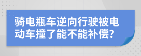 骑电瓶车逆向行驶被电动车撞了能不能补偿？