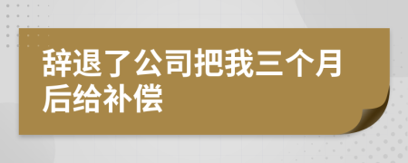 辞退了公司把我三个月后给补偿