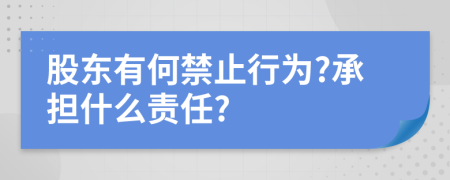 股东有何禁止行为?承担什么责任?