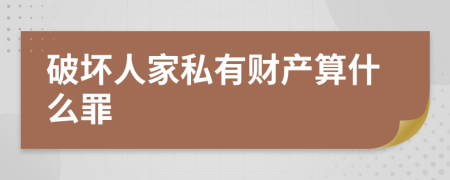 破坏人家私有财产算什么罪