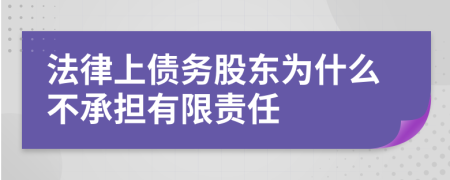 法律上债务股东为什么不承担有限责任