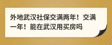 外地武汉社保交满两年！交满一年！能在武汉用买房吗