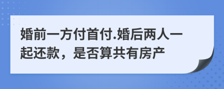 婚前一方付首付.婚后两人一起还款，是否算共有房产