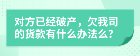 对方已经破产，欠我司的货款有什么办法么？