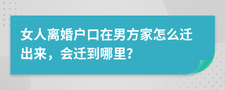 女人离婚户口在男方家怎么迁出来，会迁到哪里？